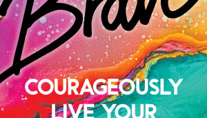 Brave: Courageously live your truth